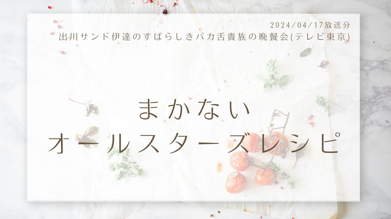 まかないオールスターズレシピ(出川サンド伊達のすばらしきバカ舌貴族の晩餐会)