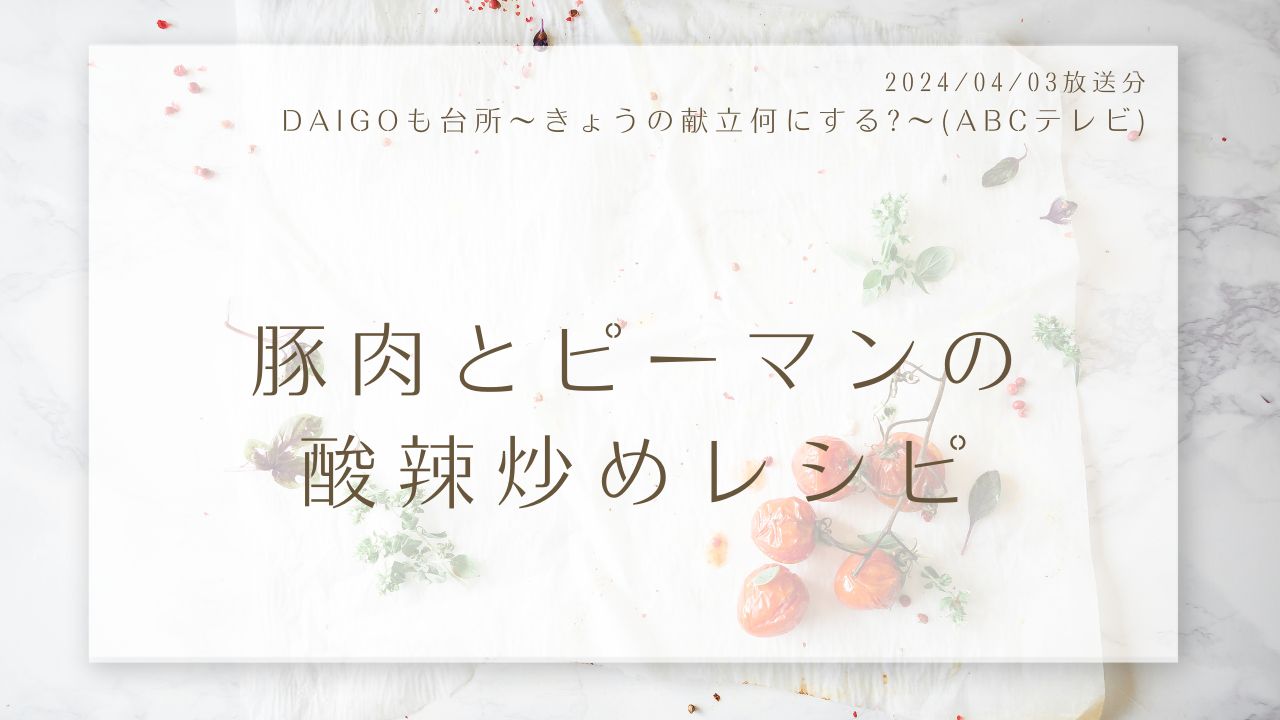 豚肉とピーマンの酸辣炒めレシピ(DAIGOも台所～きょうの献立何にする?～)