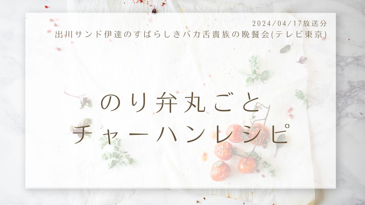 のり弁丸ごとチャーハンレシピ(出川サンド伊達のすばらしきバカ舌貴族の晩餐会)