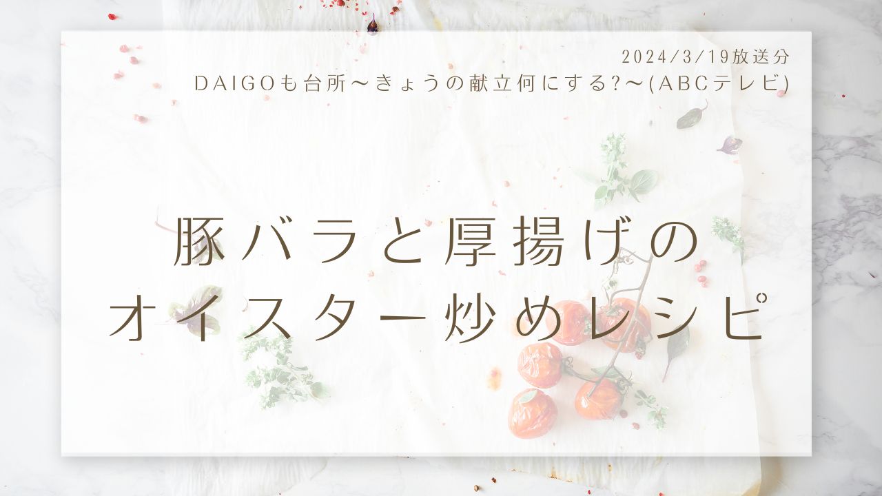 豚バラと厚揚げのオイスター炒めレシピ(DAIGOも台所～きょうの献立何にする?～)