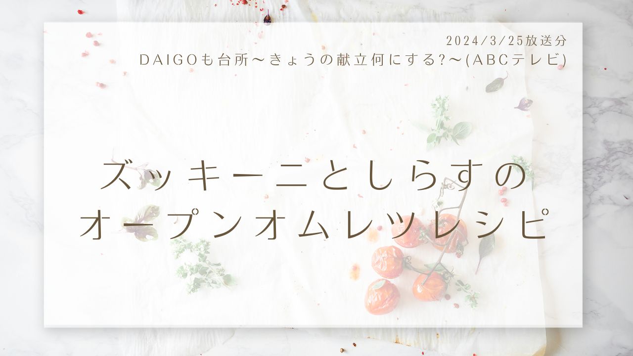 ズッキーニとしらすのオープンオムレツレシピ(DAIGOも台所～きょうの献立何にする?～)